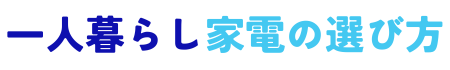一人暮らし家電の選び方