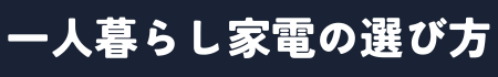 一人暮らし家電の選び方